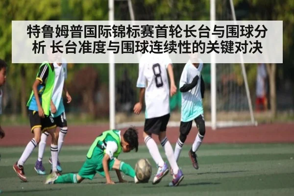 特鲁姆普国际锦标赛首轮长台与围球分析 长台准度与围球连续性的关键对决
