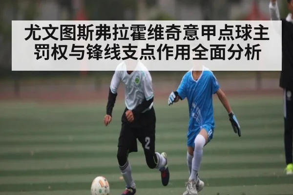 尤文图斯弗拉霍维奇意甲点球主罚权与锋线支点作用全面分析